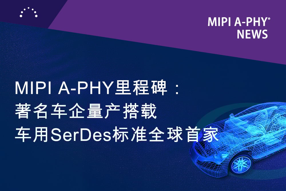 MIPI A-PHY达成⾥程碑，成为⾸个获全球汽⻋OEM采⽤并进⼊量产的SerDes标准